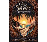 My Radical Self Care Journey: A Guide to Nourishing Your Mind, Body and Soul