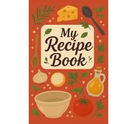 My Recipe Book - A Beautifully Designed Blank Cookbook to Write & Save Your Favorite Recipes: Organized Recipe Journal with Guided Sections for ... for Home Cooks, Food Lovers & Gift Giving