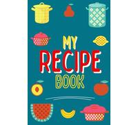 My Recipe Book: Blank Recipe Journal to Create Your Own Cookbook and Record Your Best Dishes