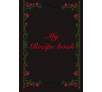 My Recipe Book: Blank Recipe Journal to Write Your Own Recipes: A Cooking Notebook to Record Meals, Ingredients & Family Favorite Recipes