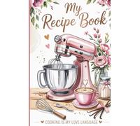 My Recipe Book: Cooking Is My Love Language - A Beautiful Recipe Journal to Write in Your Favorite Recipes, Family Meals and Kitchen Memories