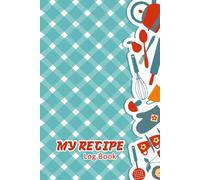 MY RECIPE LOG BOOK: Capture Your Favorite Recipes and Kitchen Memories | Equipment Checklist • Inspiration & Sources • Recipe Log | 112 Pages • 6 x 9 in