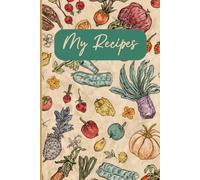 My Recipes: A Personalized Recipe Keeper for Family Favorites, Kitchen Creations, and Cherished Meals.