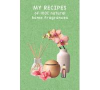 MY RECIPES OF 100% NATURAL HOME FRAGRANCES : Essential oil diffuser recipes notebook