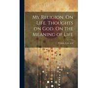 My Religion. On Life. Thoughts On God. On The Meaning Of Life
