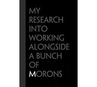 My research into working alongside a bunch of morons: Funny Gag Gift Notebook for the Office, Teamwork, School, Employees, Workplace, New Jobs (size 6"x9, 100 lined pages)