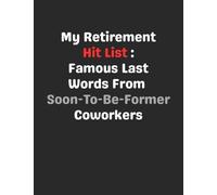 My Retirement Hit List: Famous Last Words from Soon-To-Be-Former Coworkers: Funny Gag Gift Notebook Journal for Coworkers, Friends, Family or Anyone Who Needs a Laugh