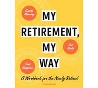 My Retirement, My Way: A Workbook for the Newly Retired to Create Meaning, Set Goals, and Find Happiness