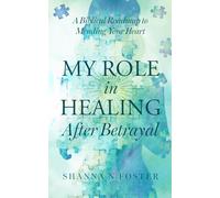 My Role in Healing After Betrayal: A Biblical Roadmap To Mending Your Heart
