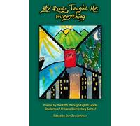 My Roots Taught Me Everything: Poems by the 5th through 8th Grade Students of Orleans Elementary School