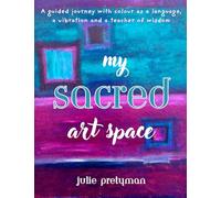 My Sacred Art Space: A guided journey with colour as a language, a vibration and a teacher of wisdom