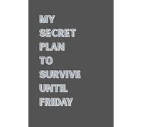 My Secret Plan To Survive Until Friday: Blank Lined Notebook; Funny Workplace Gag Gift; Office Humor for Sarcastic Friends, Coworkers, Bosses and Employees