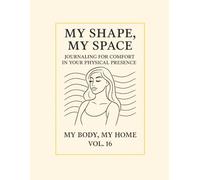 My Shape, My Space.: Journaling for Comfort in Your Physical Presence. My Body, My Home · Vol. 16
