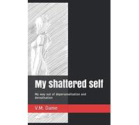My shattered self: My way out of depersonalisation and derealisation