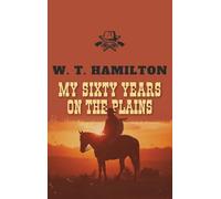 My Sixty Years on the Plains: The Classic Frontier Memoir from 1905