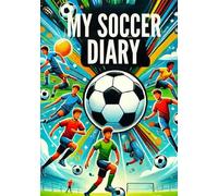 MY SOCCER DIARY: A journal of my trainings, matches, games, skills and achievements for boys, girls, teenagers, a great present for anyone who loves soccer