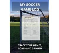 My Soccer Game Log: TRACK YOUR GAMES, GOALS AND GROWTH