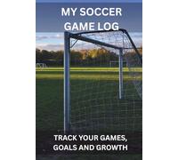 My Soccer Game Log: TRACK YOUR GAMES, GOALS AND GROWTH