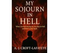 My Sojourn in Hell: What I Learned During My Two Days in Hell, and How I came Back