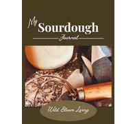 My Sourdough Journal: Track Your Starter, Recipes, and Baking Notes in One Beautiful Place