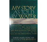 My Story As Told by Water: Confessions, Druidic Rants, Reflections, Bird-Watchings, Fish-Stalkings, Visions, Songs and Prayers Refracting Light, from Living Rivers, in the Age