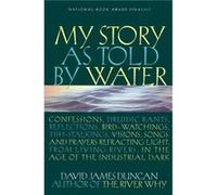 My Story as Told by Water Confessions Druidic Rants Reflections Birdwatchings Fishstalkings Visions Songs and Prayers Refracting Light From Living River David James Duncan (Auteur)