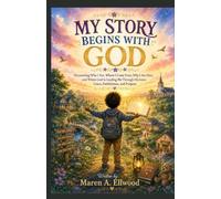 MY STORY BEGINS WITH GOD: Discovering Who I Am, Where I Come From, Why I Am Here, and Where God Is Leading Me Through His Love, Grace, Faithfulness, and Purpose