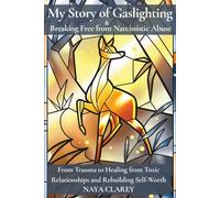 My Story of Gaslighting & Breaking Free from Narcissistic Abuse: From Trauma to Healing from Toxic Relationships and Rebuilding Self-Worth