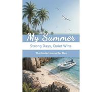 My Summer: Strong Days, Quiet Wins: The Guided Journal for Men to Slow Down, Reconnect, and Build What Matters