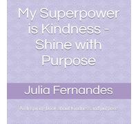 My Superpower is Kindness - Shine with Purpose: An Inspiring book about Kindness, purpose, and light by Julia Fernandes