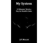 My System, 15 Minutes' Work A Day For Health's Sake. With Original Formatting.