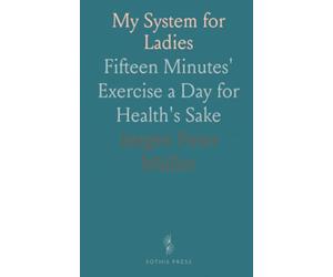 My System for Ladies: Fifteen Minutes' Exercise a Day for Health's Sake