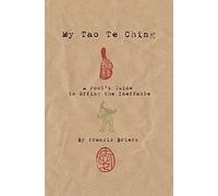 My Tao Te Ching - A Fool's Guide to Effing the Ineffable: Ancient spiritual wisdom translated for modern life