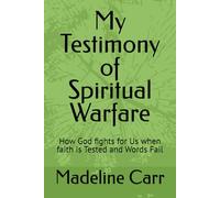 My Testimony of Spiritual Warfare: How God fights for Us when faith is Tested and Words Fail