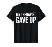 My Therapist Gave Up Quote Humorous Wellness Sarcasm T-Shirt