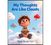 My Thoughts Are Like Clouds: A Mindfulness Story About Watching Feelings Drift and Finding Calm Within