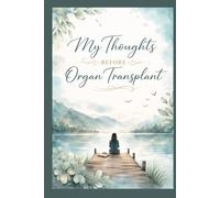 MY THOUGHTS BEFORE ORGAN TRANSPLANT: A Guided Journal to Prepare Your Mind, Track Your Feelings, and Embrace a New Beginning