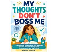 MY THOUGHTS DON’T BOSS ME: A Gentle Ocd Workbook For Kids To Manage Intrusive Thoughts, Compulsions, Anxiety Loops, And Big Feelings