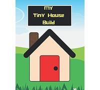 My Tiny House Build: A Daily Log, Journal And Planner To Help Plan And Keep Track Of Your Tiny House Expenses And Progress!