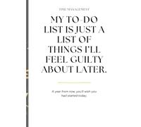 My to-do list is just a list of things I’ll feel guilty about later.: A year from now, you’ll wish you had started today.