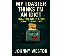 My Toaster Thinks I'm an Idiot: How AI Took Over My Kitchen (and Everything Else)