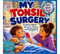 My Tonsil Surgery: A Story About Bravery, Healing and Feeling Better