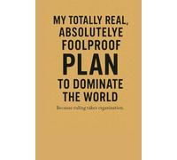 My Totally Real, Absolutely Fool Proof Plan to Dominate the World: Funny Gift Notebook/Journal for Friends and Family