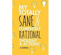 My Totally Sane And Completely Rational Thoughts And Actions: A Journal