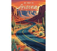 My Trip To Arizona: A Personal Travel Planner & Journal To Note Down Your Trip Memories
