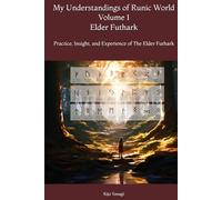 My Understandings of Runic World Volume 1 Elder Futhark: Practice, Insight, and Experience of The Elder Futhark