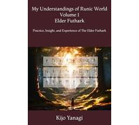 My Understandings of Runic World Volume 1 Elder Futhark: Practice, Insight, and Experience of The Elder Futhark