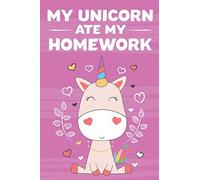My Unicorn Ate My Homework: Student Organizer For Weekly School Tasks, Planning Notebook For Homework And Reminders