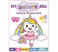 My Unicorn Era: Toddler Coloring Book: ABC Letters, Numbers, Shapes & Colors Plus Positive Affirmations to Build Confidence | A Magical Unicorn Coloring Book for Toddlers Ages 1-5
