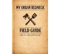 MY URBAN REDNECK FIELD GUIDE: Skills, Fire, Coffee & Quiet Strength